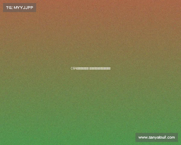 CBA新星崛起引发关注 未来之星能否带领球队冲击冠军